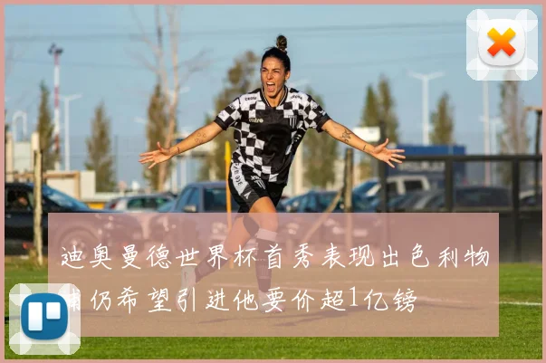 迪奥曼德世界杯首秀表现出色利物浦仍希望引进他要价超1亿镑