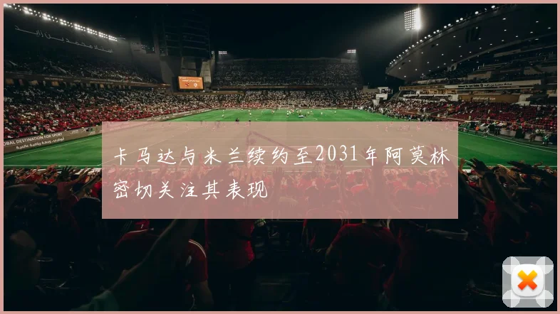 卡马达与米兰续约至2031年阿莫林密切关注其表现