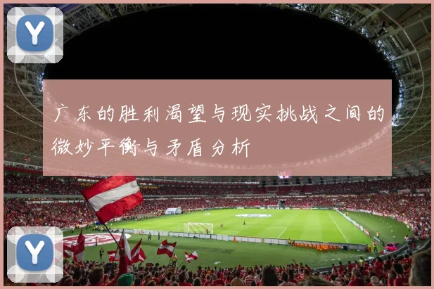 广东的胜利渴望与现实挑战之间的微妙平衡与矛盾分析
