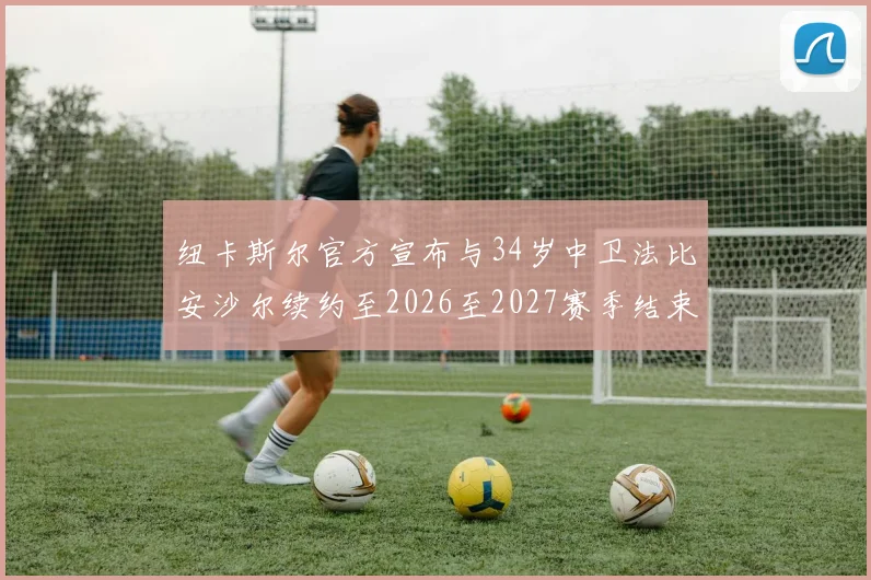 纽卡斯尔官方宣布与34岁中卫法比安沙尔续约至2026至2027赛季结束