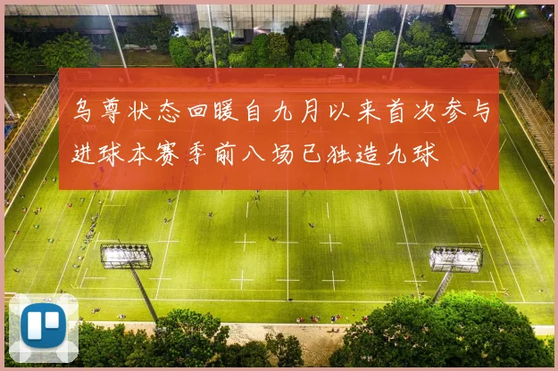 乌尊状态回暖自九月以来首次参与进球本赛季前八场已独造九球