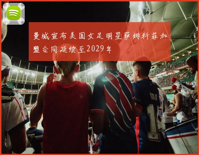 曼城宣布美国女足明星萨姆科菲加盟合同延续至2029年