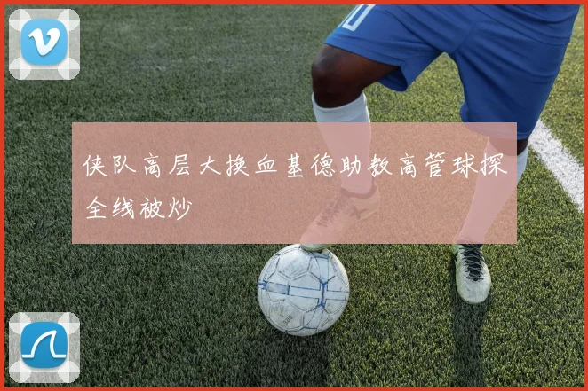 侠队高层大换血基德助教高管球探全线被炒